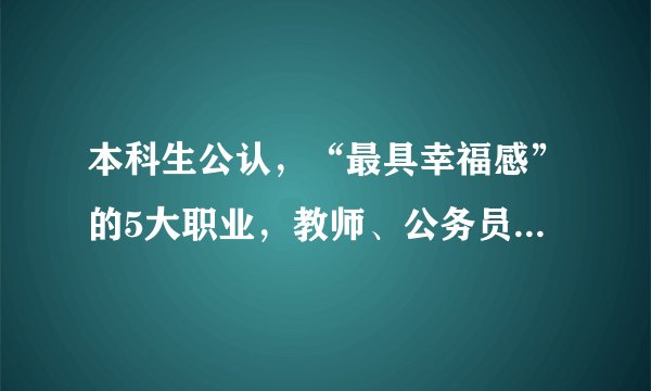 本科生公认，“最具幸福感”的5大职业，教师、公务员全部落榜