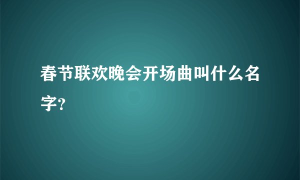 春节联欢晚会开场曲叫什么名字？