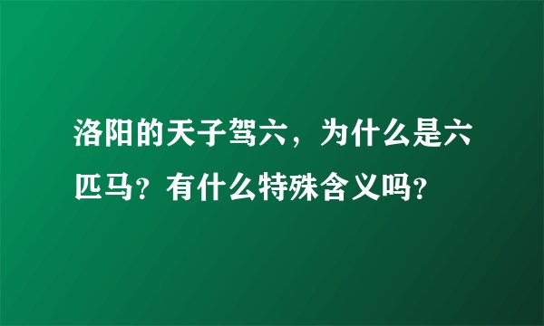 洛阳的天子驾六，为什么是六匹马？有什么特殊含义吗？