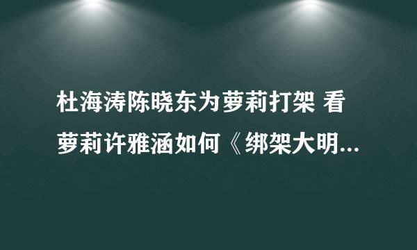 杜海涛陈晓东为萝莉打架 看萝莉许雅涵如何《绑架大明星》(2)