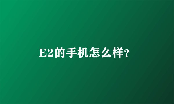 E2的手机怎么样？