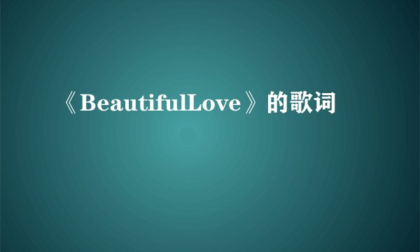 《BeautifulLove》的歌词