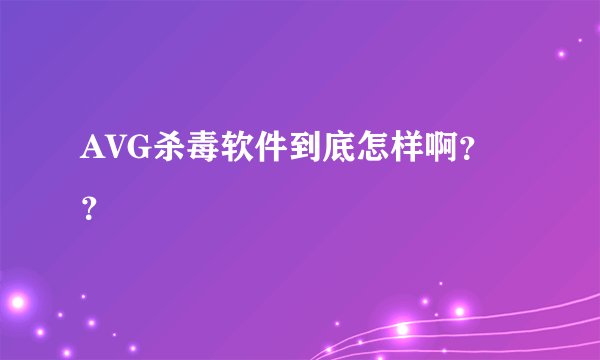 AVG杀毒软件到底怎样啊？？