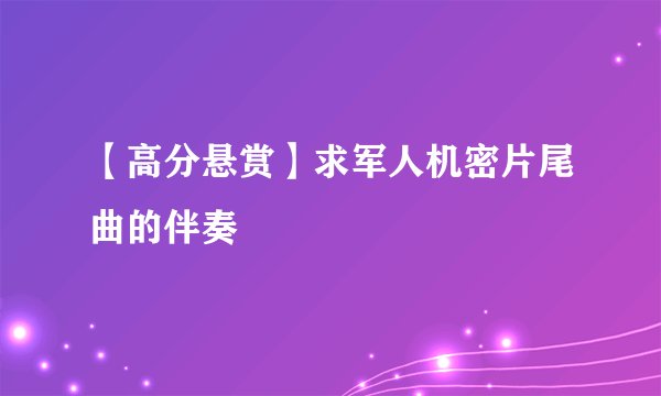 【高分悬赏】求军人机密片尾曲的伴奏
