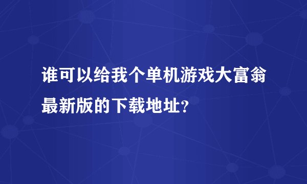 谁可以给我个单机游戏大富翁最新版的下载地址？