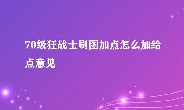 70级狂战士刷图加点怎么加给点意见