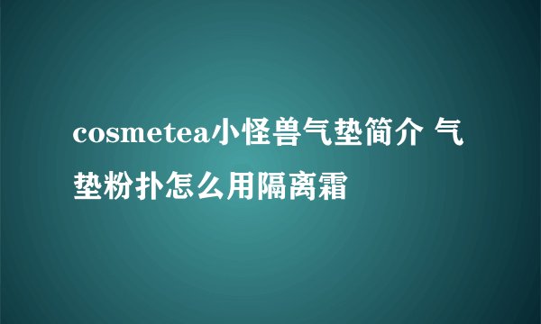 cosmetea小怪兽气垫简介 气垫粉扑怎么用隔离霜