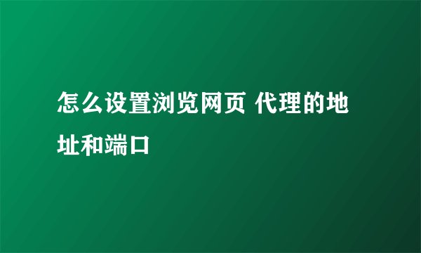 怎么设置浏览网页 代理的地址和端口