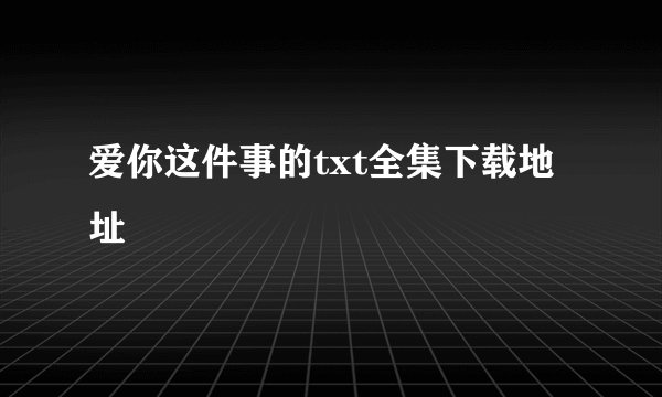 爱你这件事的txt全集下载地址