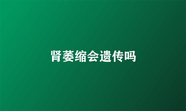 肾萎缩会遗传吗