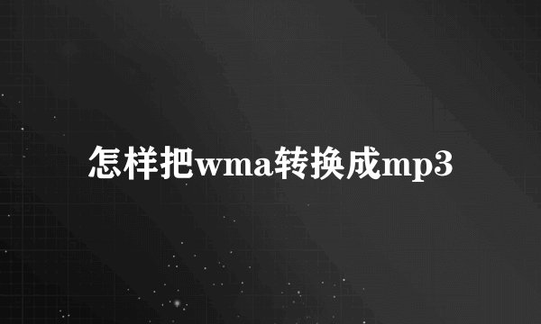 怎样把wma转换成mp3