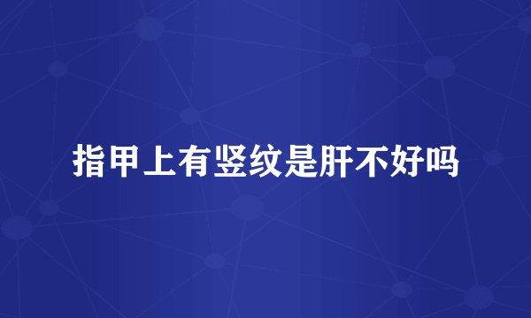 指甲上有竖纹是肝不好吗