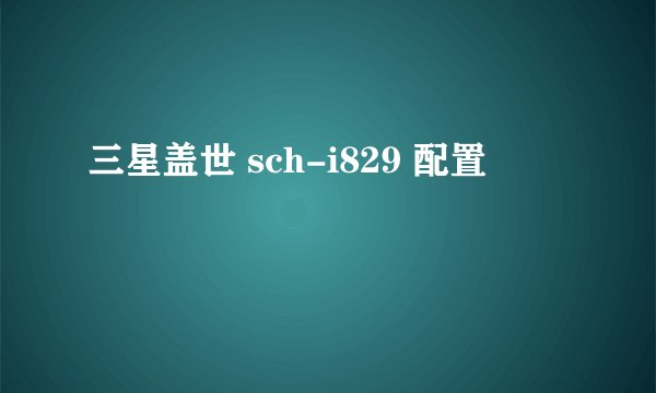 三星盖世 sch-i829 配置