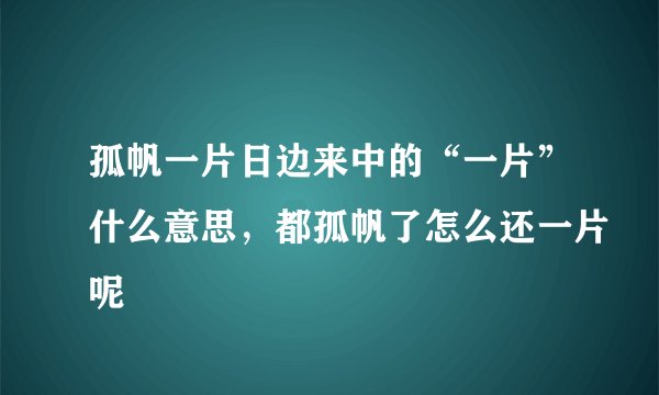 孤帆一片日边来中的“一片”什么意思，都孤帆了怎么还一片呢
