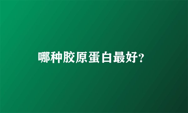 哪种胶原蛋白最好？