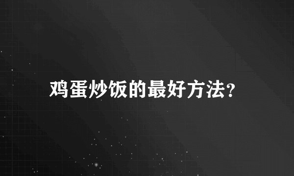 鸡蛋炒饭的最好方法？