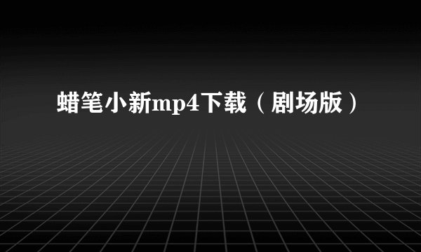 蜡笔小新mp4下载（剧场版）