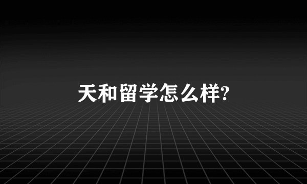 天和留学怎么样?