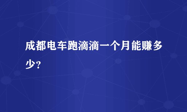 成都电车跑滴滴一个月能赚多少？