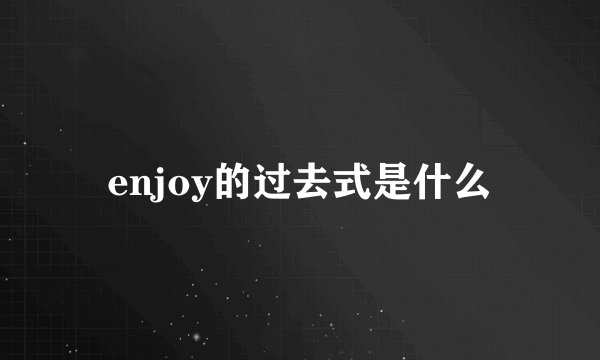 enjoy的过去式是什么