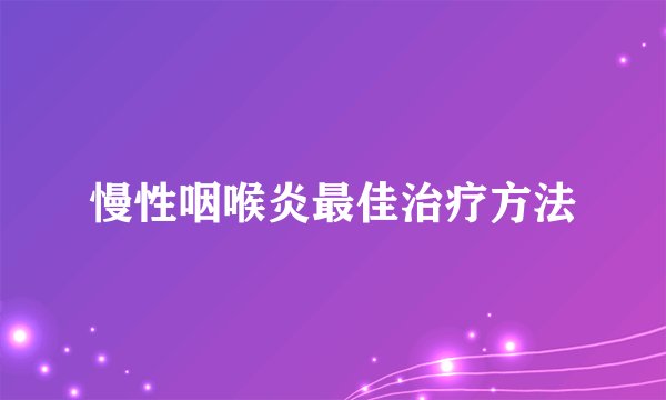 慢性咽喉炎最佳治疗方法