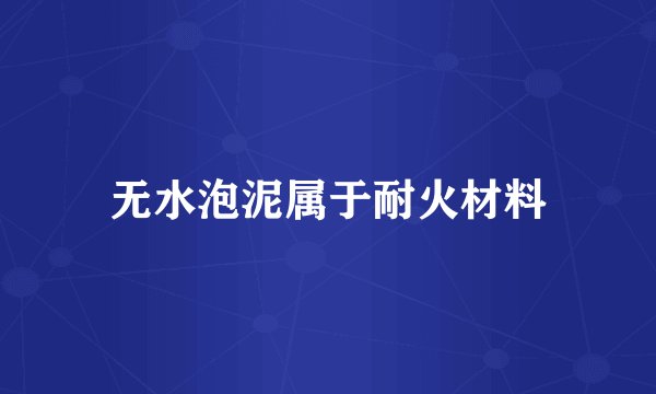 无水泡泥属于耐火材料