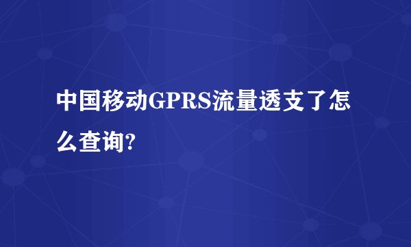 中国移动GPRS流量透支了怎么查询?