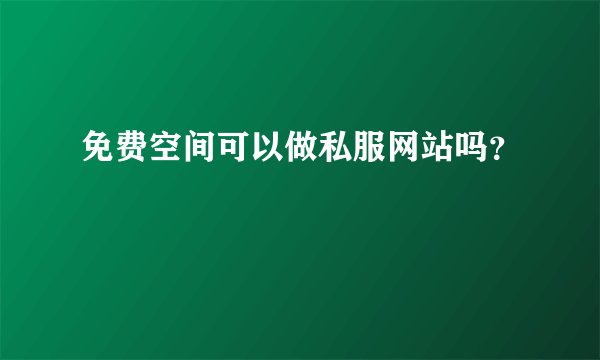 免费空间可以做私服网站吗？