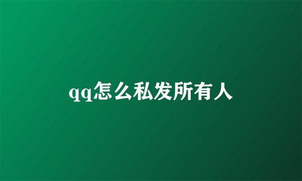 qq怎么私发所有人