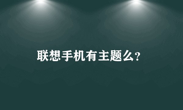 联想手机有主题么？