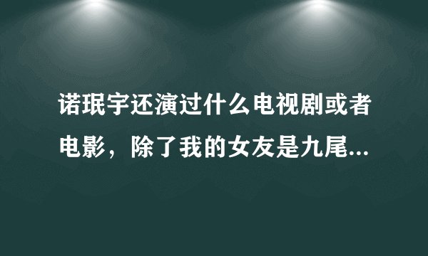诺珉宇还演过什么电视剧或者电影，除了我的女友是九尾狐意外。