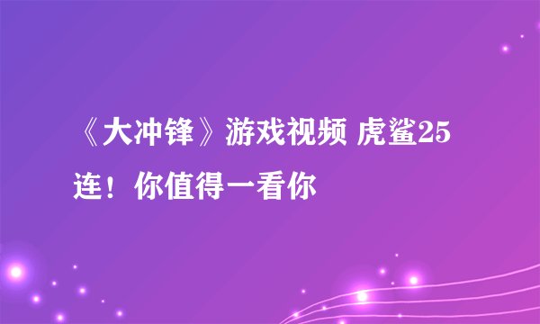 《大冲锋》游戏视频 虎鲨25连！你值得一看你
