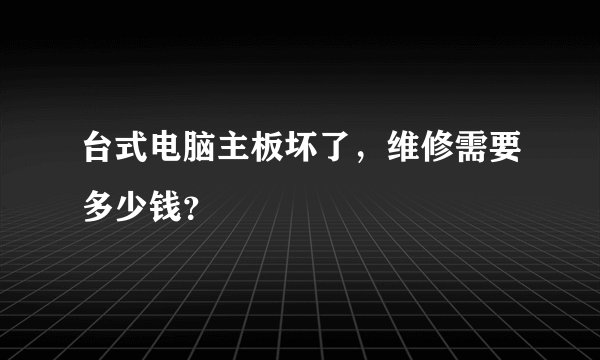 台式电脑主板坏了，维修需要多少钱？