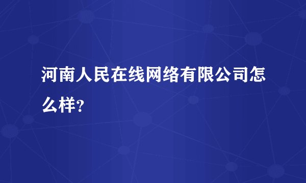 河南人民在线网络有限公司怎么样？