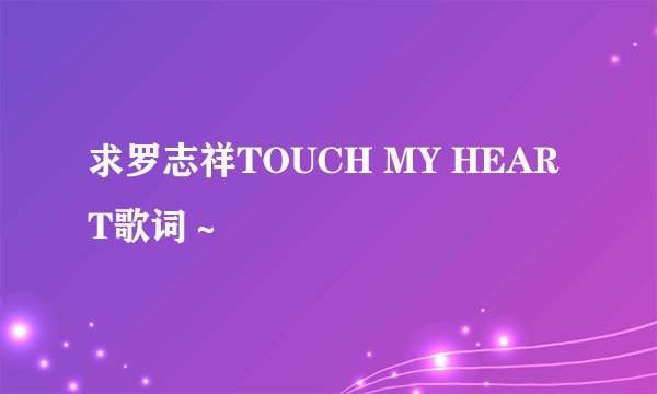 求罗志祥TOUCH MY HEART歌词～