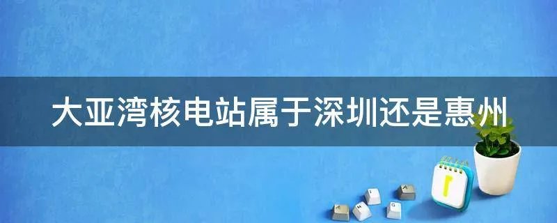 大亚湾核电站属于深圳还是惠州