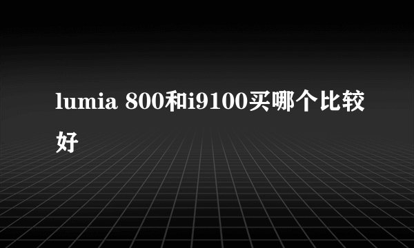 lumia 800和i9100买哪个比较好