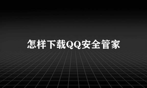 怎样下载QQ安全管家
