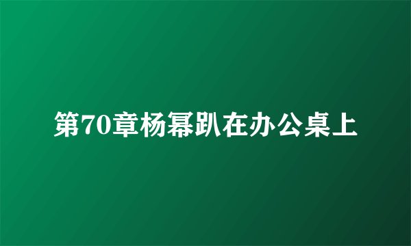 第70章杨幂趴在办公桌上