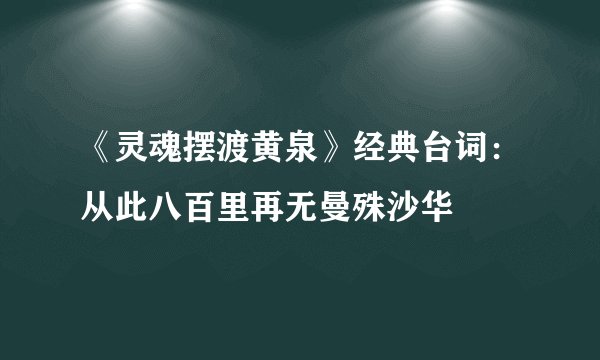 《灵魂摆渡黄泉》经典台词：从此八百里再无曼殊沙华