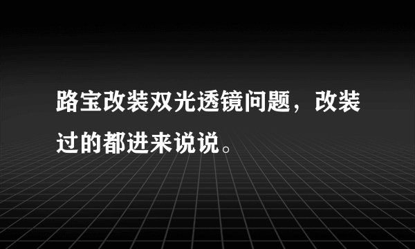 路宝改装双光透镜问题，改装过的都进来说说。