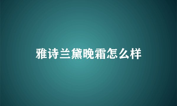 雅诗兰黛晚霜怎么样