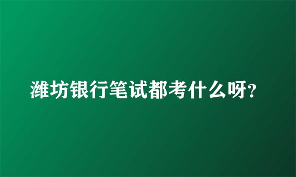 潍坊银行笔试都考什么呀？