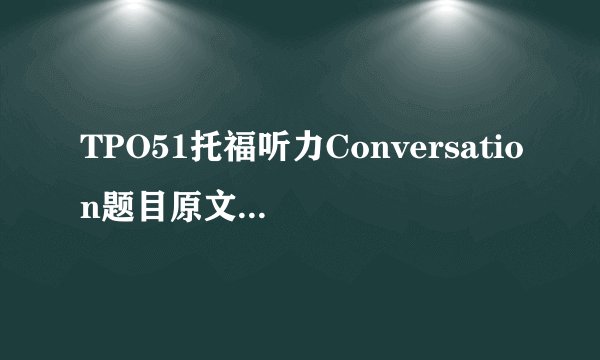TPO51托福听力Conversation题目原文及答案解析