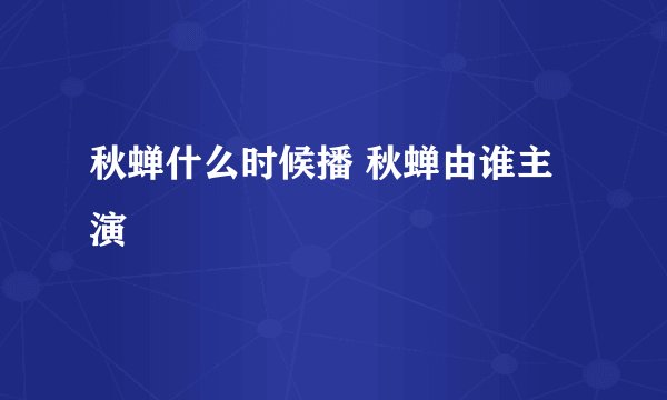 秋蝉什么时候播 秋蝉由谁主演