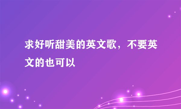 求好听甜美的英文歌，不要英文的也可以