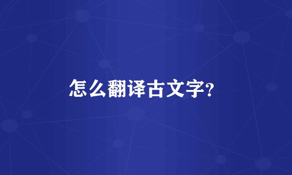 怎么翻译古文字？