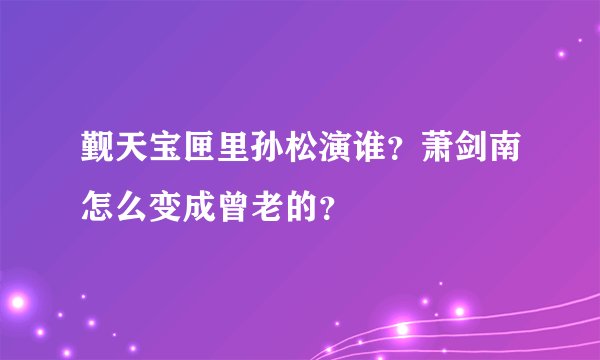 觐天宝匣里孙松演谁？萧剑南怎么变成曾老的？