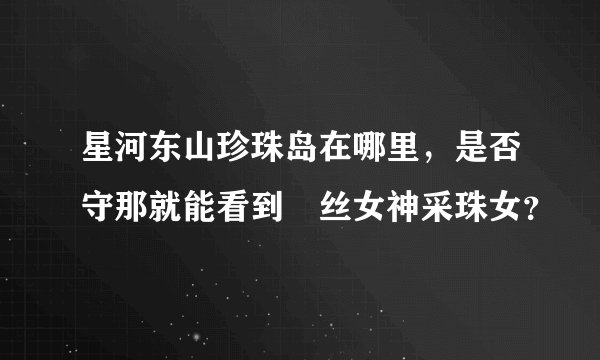星河东山珍珠岛在哪里，是否守那就能看到屌丝女神采珠女？