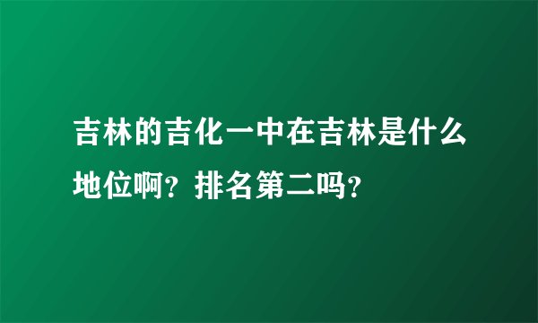 吉林的吉化一中在吉林是什么地位啊？排名第二吗？